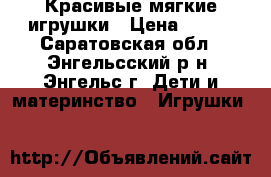 Красивые мягкие игрушки › Цена ­ 300 - Саратовская обл., Энгельсский р-н, Энгельс г. Дети и материнство » Игрушки   